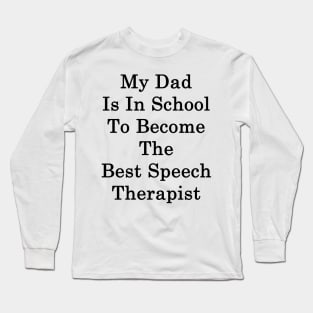 My Dad Is In School To Become The Best Speech Therapist Long Sleeve T-Shirt